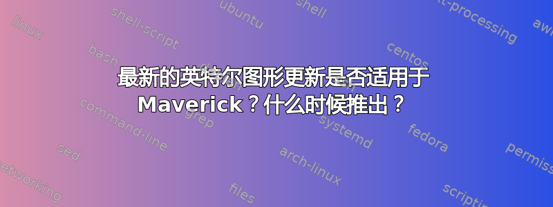 最新的英特尔图形更新是否适用于 Maverick？什么时候推出？