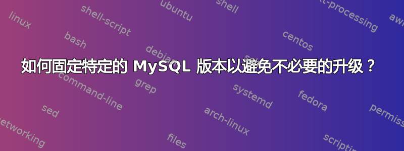 如何固定特定的 MySQL 版本以避免不必要的升级？