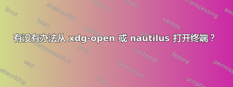 有没有办法从 xdg-open 或 nautilus 打开终端？