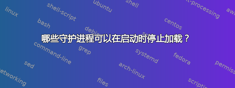 哪些守护进程可以在启动时停止加载？