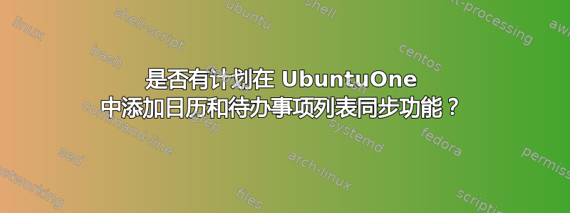 是否有计划在 UbuntuOne 中添加日历和待办事项列表同步功能？