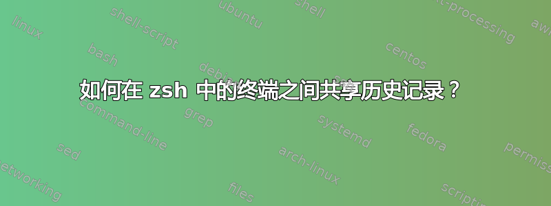 如何在 zsh 中的终端之间共享历史记录？