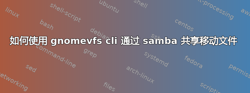 如何使用 gnomevfs cli 通过 samba 共享移动文件