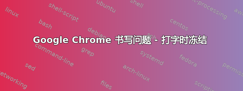 Google Chrome 书写问题 - 打字时冻结