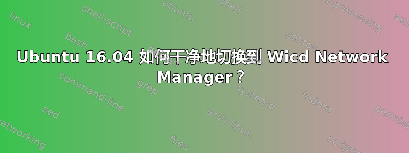 Ubuntu 16.04 如何干净地切换到 Wicd Network Manager？