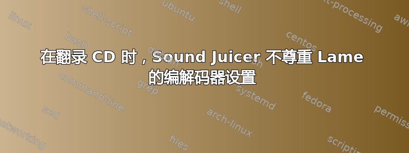 在翻录 CD 时，Sound Juicer 不尊重 Lame 的编解码器设置