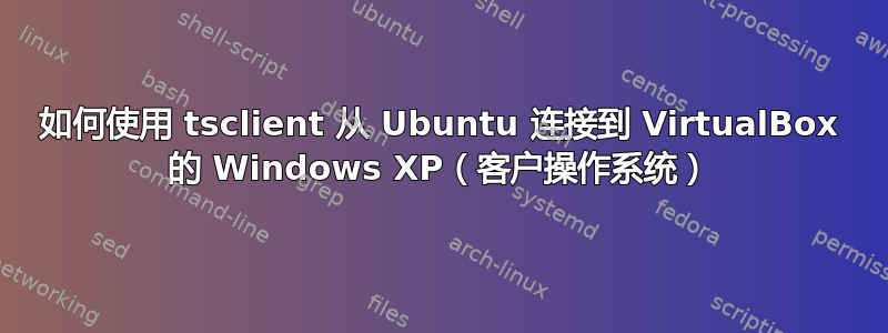 如何使用 tsclient 从 Ubuntu 连接到 VirtualBox 的 Windows XP（客户操作系统）