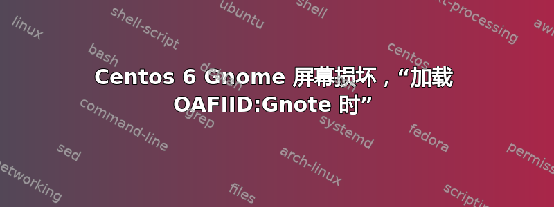 Centos 6 Gnome 屏幕损坏，“加载 OAFIID:Gnote 时”