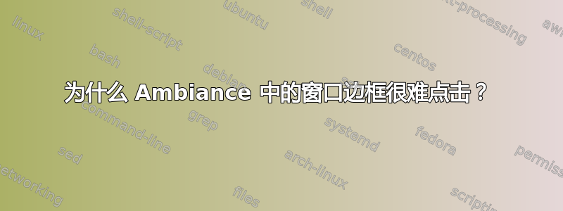 为什么 Ambiance 中的窗口边框很难点击？