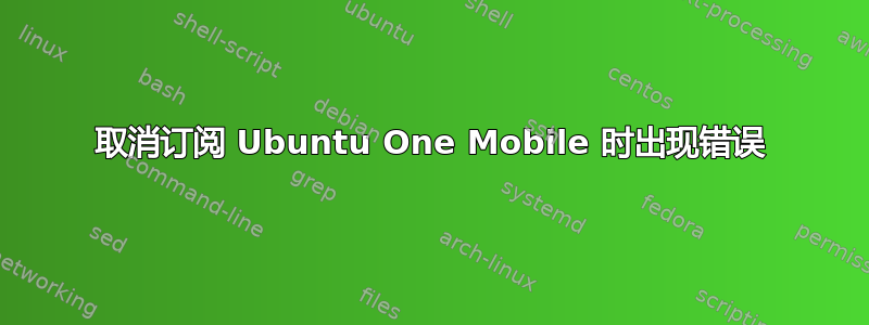 取消订阅 Ubuntu One Mobile 时出现错误