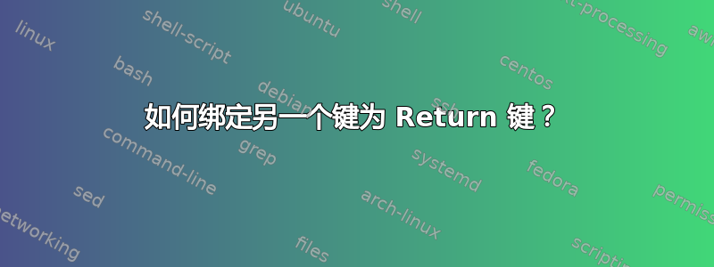 如何绑定另一个键为 Return 键？