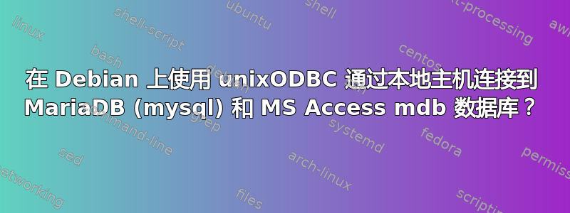 在 Debian 上使用 unixODBC 通过本地主机连接到 MariaDB (mysql) 和 MS Access mdb 数据库？