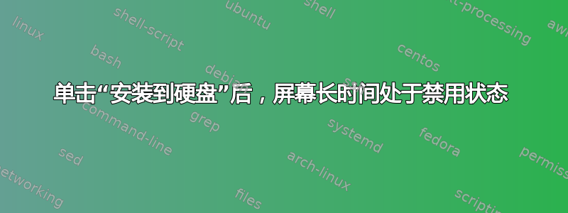 单击“安装到硬盘”后，屏幕长时间处于禁用状态