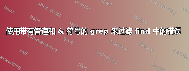 使用带有管道和 & 符号的 grep 来过滤 find 中的错误