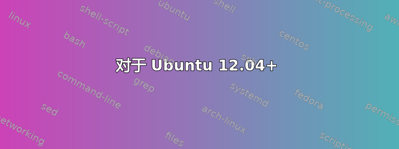 对于 Ubuntu 12.04+