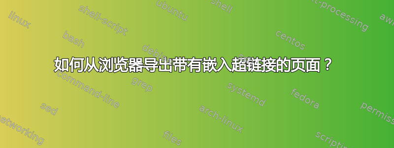 如何从浏览器导出带有嵌入超链接的页面？