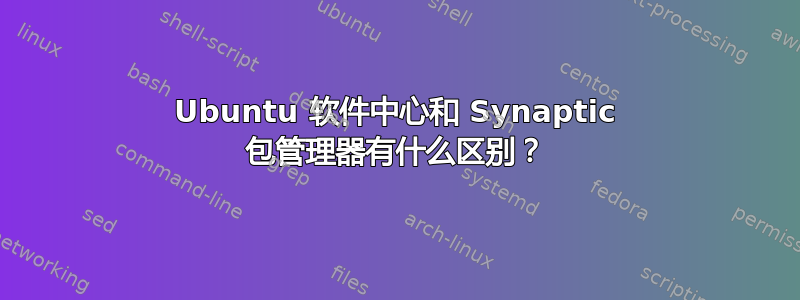 Ubuntu 软件中心和 Synaptic 包管理器有什么区别？