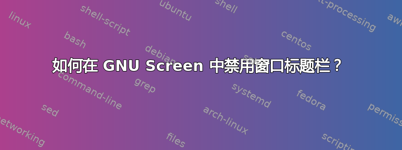 如何在 GNU Screen 中禁用窗口标题栏？