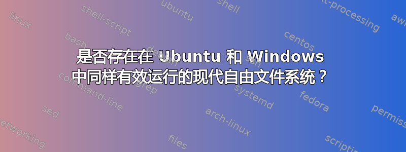 是否存在在 Ubuntu 和 Windows 中同样有效运行的现代自由文件系统？