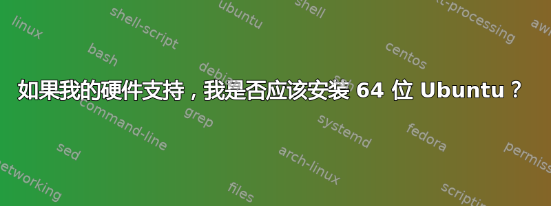 如果我的硬件支持，我是否应该安装 64 位 Ubuntu？