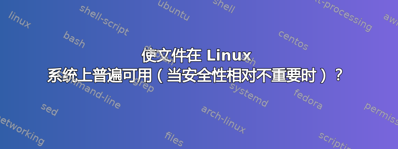 使文件在 Linux 系统上普遍可用（当安全性相对不重要时）？