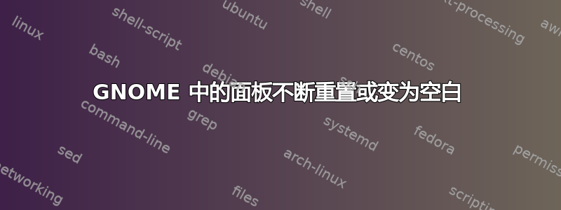 GNOME 中的面板不断重置或变为空白