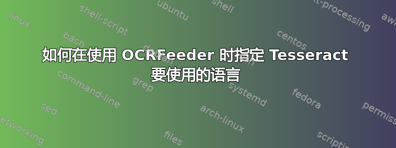 如何在使用 OCRFeeder 时指定 Tesseract 要使用的语言