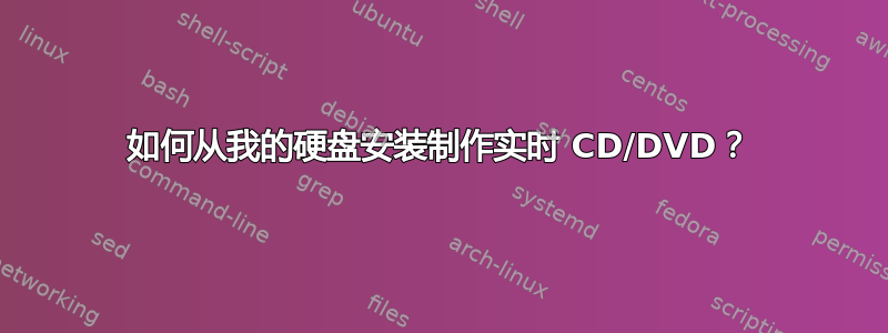 如何从我的硬盘安装制作实时 CD/DVD？