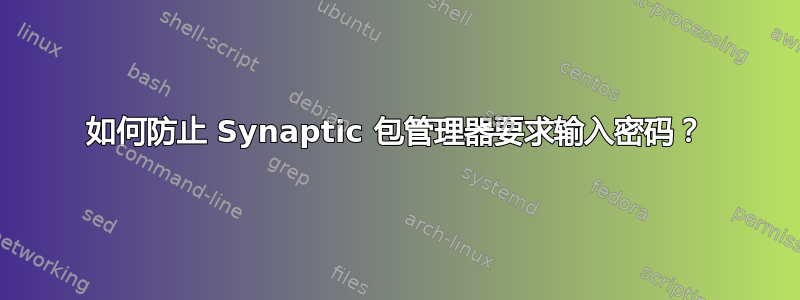 如何防止 Synaptic 包管理器要求输入密码？