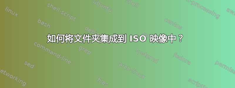 如何将文件夹集成到 ISO 映像中？