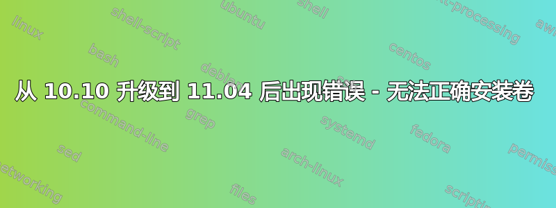 从 10.10 升级到 11.04 后出现错误 - 无法正确安装卷