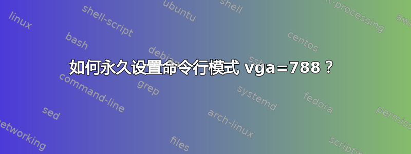 如何永久设置命令行模式 vga=788？