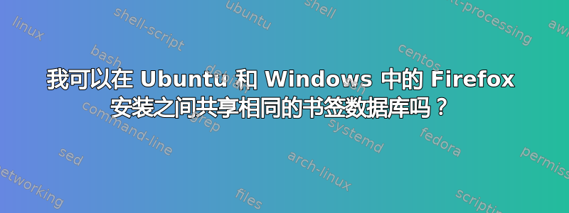 我可以在 Ubuntu 和 Windows 中的 Firefox 安装之间共享相同的书签数据库吗？