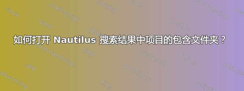 如何打开 Nautilus 搜索结果中项目的包含文件夹？