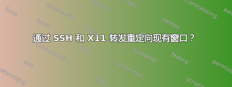 通过 SSH 和 X11 转发重定向现有窗口？