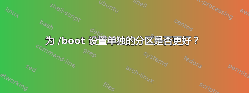 为 /boot 设置单独的分区是否更好？