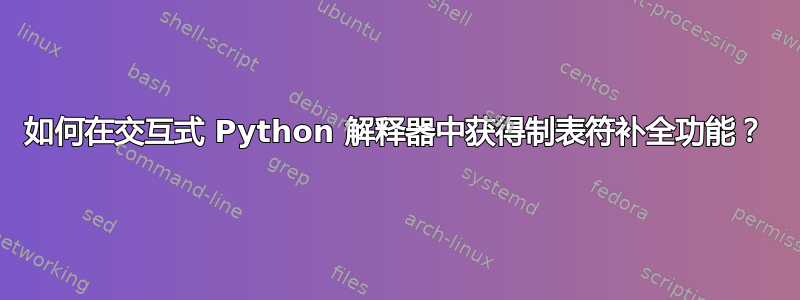 如何在交互式 Python 解释器中获得制表符补全功能？