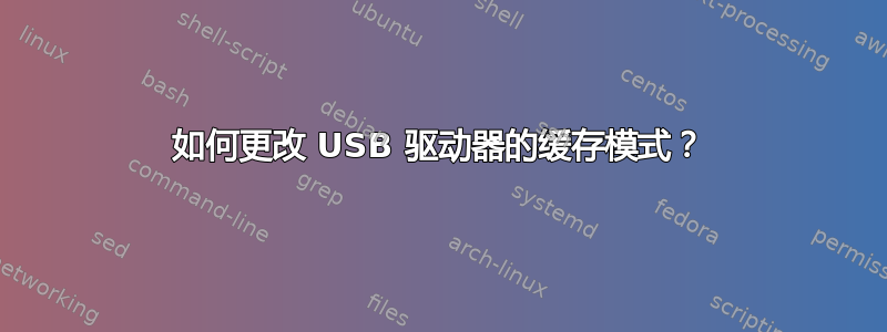 如何更改 USB 驱动器的缓存模式？