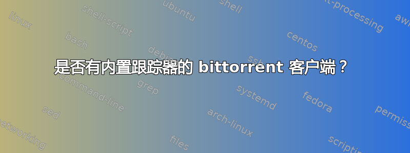 是否有内置跟踪器的 bittorrent 客户端？