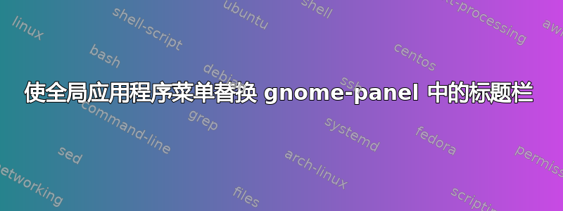 使全局应用程序菜单替换 gnome-panel 中的标题栏