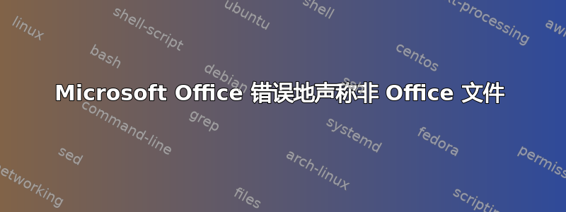 Microsoft Office 错误地声称非 Office 文件