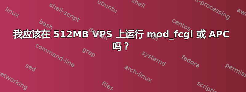 我应该在 512MB VPS 上运行 mod_fcgi 或 APC 吗？