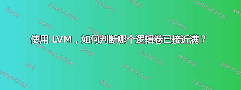 使用 LVM，如何判断哪个逻辑卷已接近满？