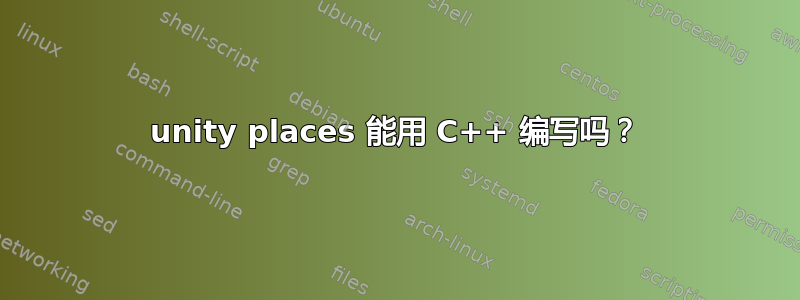 unity places 能用 C++ 编写吗？