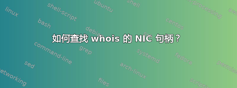 如何查找 whois 的 NIC 句柄？