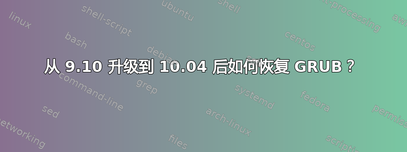 从 9.10 升级到 10.04 后如何恢复 GRUB？