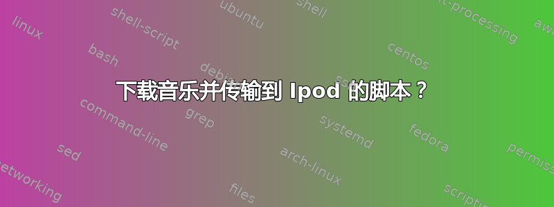 下载音乐并传输到 Ipod 的脚本？