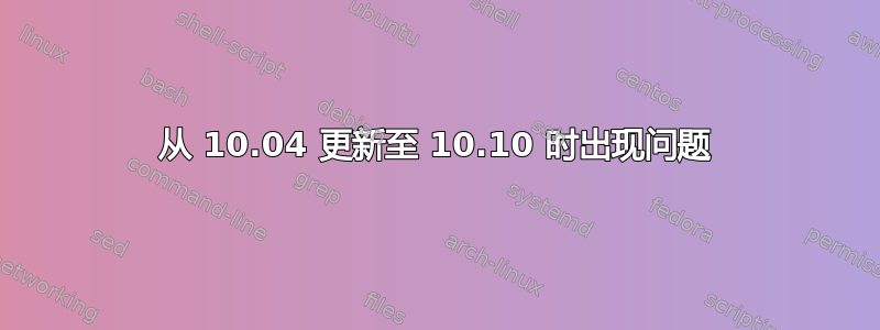 从 10.04 更新至 10.10 时出现问题