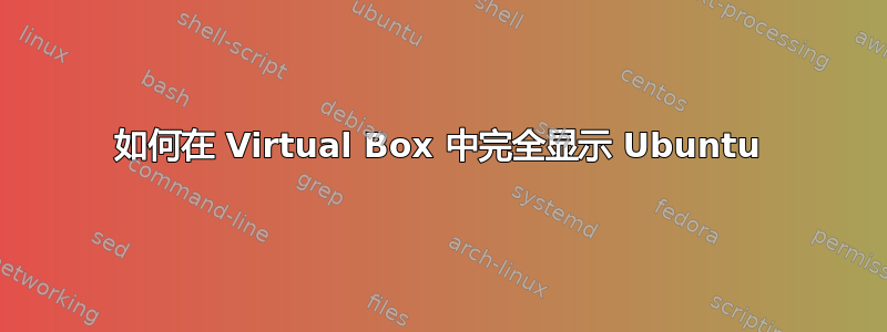 如何在 Virtual Box 中完全显示 Ubuntu