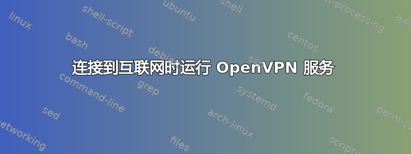 连接到互联网时运行 OpenVPN 服务